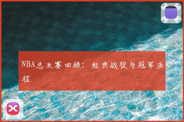 NBA总决赛回顾:经典战役与冠军历程