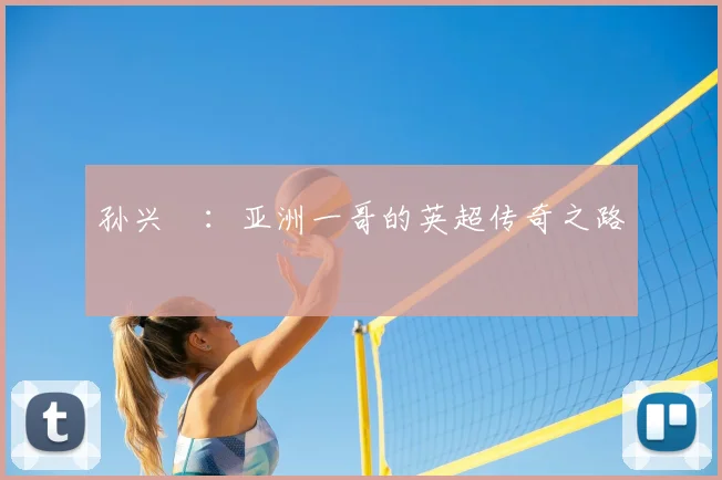 孙兴慜:亚洲一哥的英超传奇之路