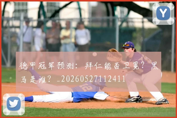 德甲冠军预测:拜仁能否卫冕?黑马是谁?_20260527112411