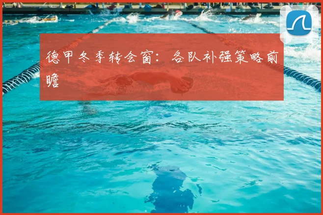 德甲冬季转会窗:各队补强策略前瞻
