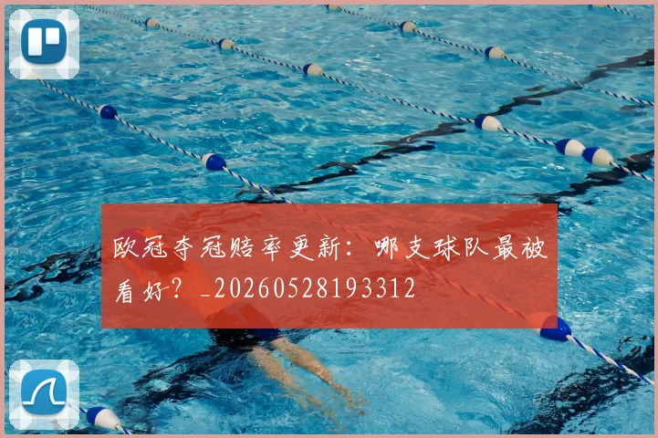欧冠夺冠赔率更新：哪支球队最被看好？_20260528193312