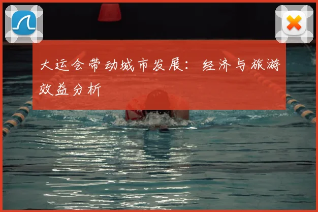 大运会带动城市发展:经济与旅游效益分析